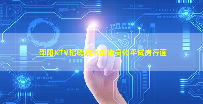 邵阳KTV招聘酒水促销员公平试房行面