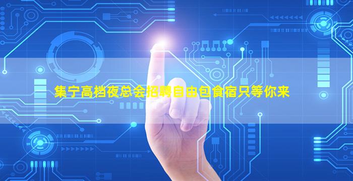 集宁高档夜总会招聘自由包食宿只等你来